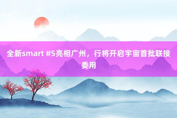 全新smart #5亮相广州，行将开启宇宙首批联接委用