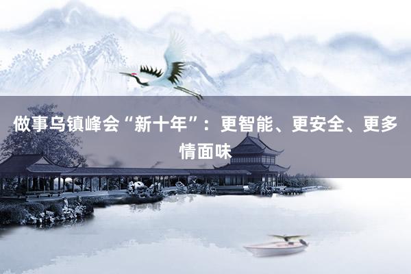 做事乌镇峰会“新十年”：更智能、更安全、更多情面味