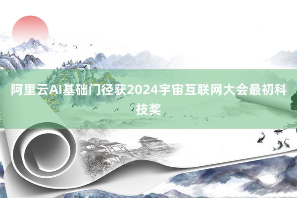 阿里云AI基础门径获2024宇宙互联网大会最初科技奖