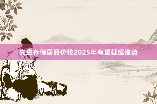 先进存储居品价钱2025年有望延续涨势