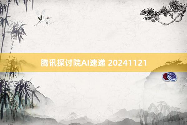 腾讯探讨院AI速递 20241121