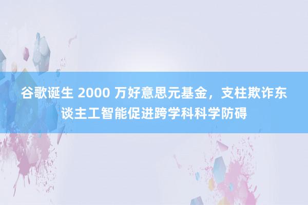 谷歌诞生 2000 万好意思元基金，支柱欺诈东谈主工智能促进跨学科科学防碍