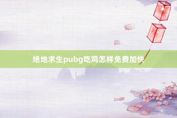 绝地求生pubg吃鸡怎样免费加快