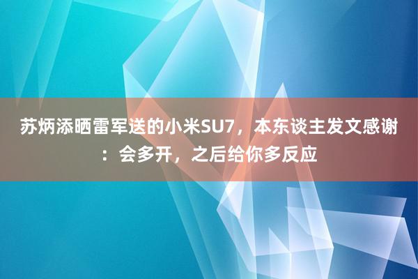 苏炳添晒雷军送的小米SU7，本东谈主发文感谢：会多开，之后给你多反应