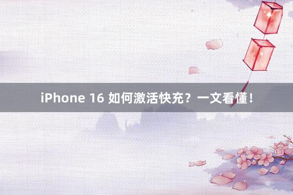 iPhone 16 如何激活快充？一文看懂！