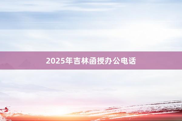 2025年吉林函授办公电话