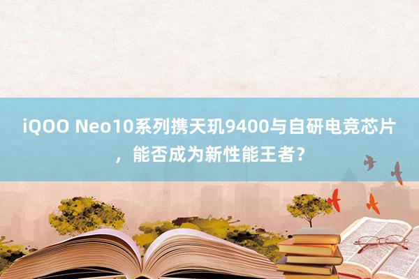 iQOO Neo10系列携天玑9400与自研电竞芯片，能否成为新性能王者？