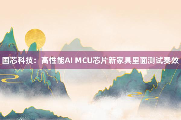 国芯科技：高性能AI MCU芯片新家具里面测试奏效