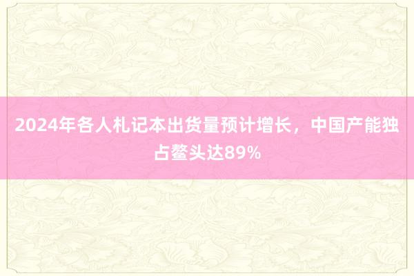 2024年各人札记本出货量预计增长，中国产能独占鳌头达89%