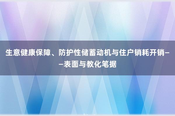 生意健康保障、防护性储蓄动机与住户销耗开销——表面与教化笔据