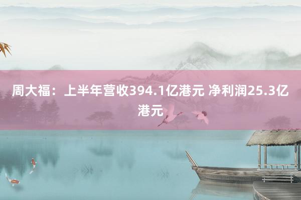 周大福：上半年营收394.1亿港元 净利润25.3亿港元