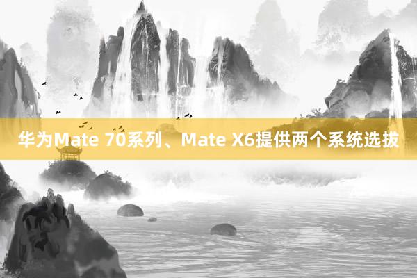 华为Mate 70系列、Mate X6提供两个系统选拔