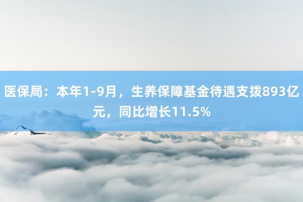 医保局：本年1-9月，生养保障基金待遇支拨893亿元，同比增长11.5%