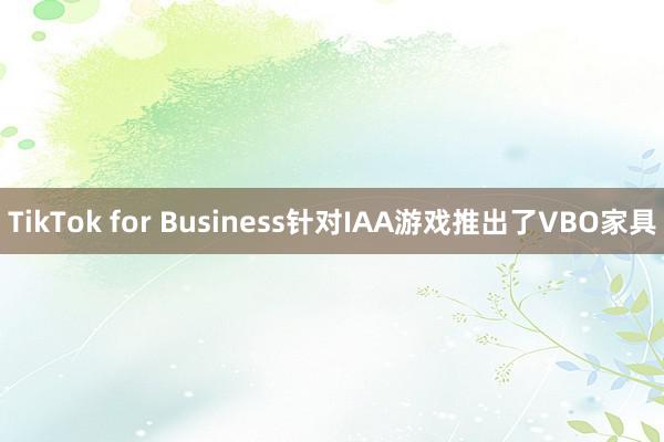 TikTok for Business针对IAA游戏推出了VBO家具