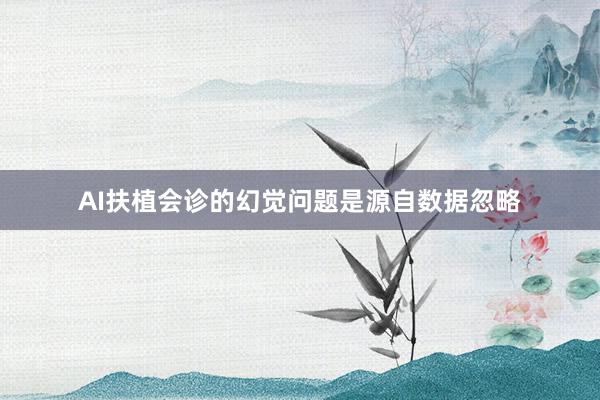 AI扶植会诊的幻觉问题是源自数据忽略