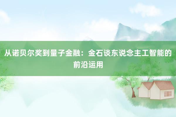 从诺贝尔奖到量子金融：金石谈东说念主工智能的前沿运用