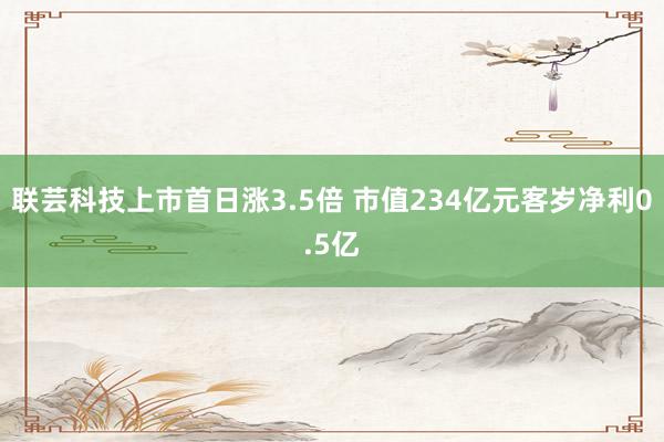 联芸科技上市首日涨3.5倍 市值234亿元客岁净利0.5亿