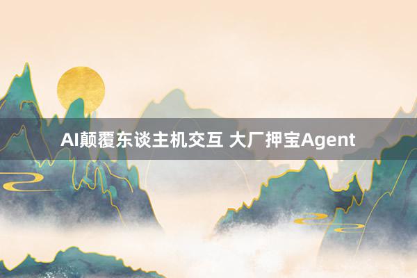 AI颠覆东谈主机交互 大厂押宝Agent