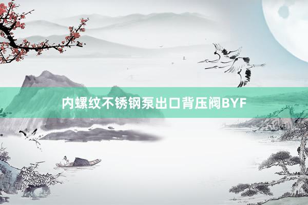 内螺纹不锈钢泵出口背压阀BYF