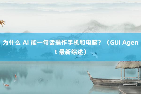 为什么 AI 能一句话操作手机和电脑？（GUI Agent 最新综述）