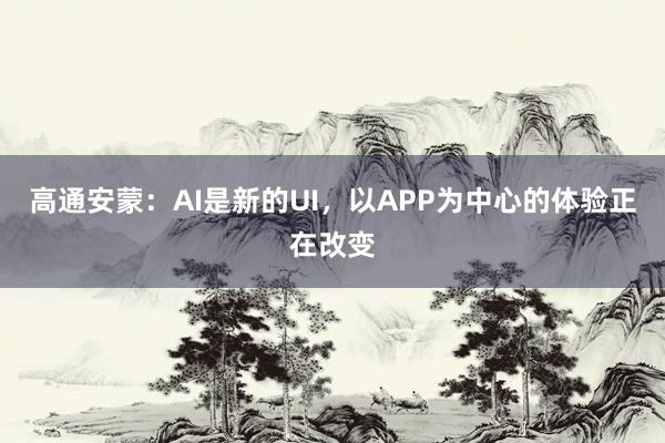 高通安蒙：AI是新的UI，以APP为中心的体验正在改变