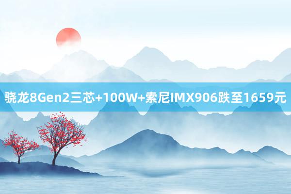 骁龙8Gen2三芯+100W+索尼IMX906跌至1659元