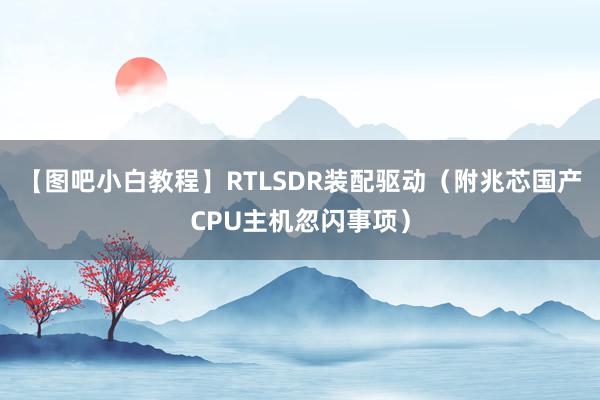 【图吧小白教程】RTLSDR装配驱动（附兆芯国产CPU主机忽闪事项）