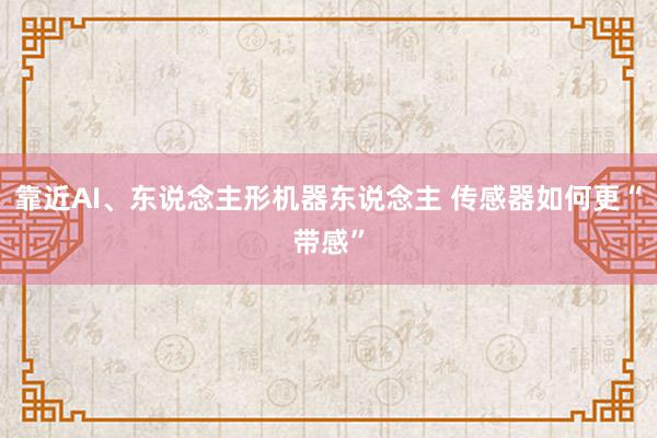 靠近AI、东说念主形机器东说念主 传感器如何更“带感”