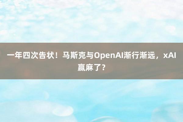 一年四次告状！马斯克与OpenAI渐行渐远，xAI赢麻了？