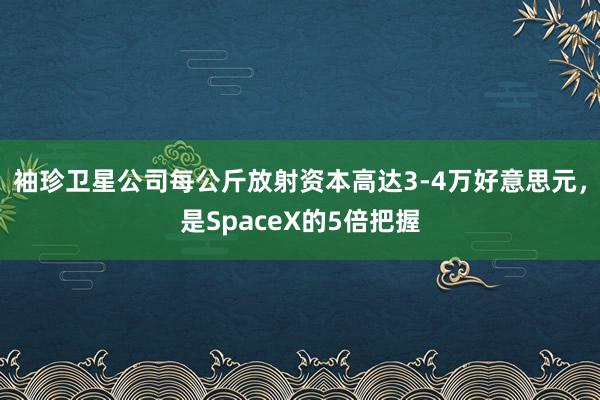 袖珍卫星公司每公斤放射资本高达3-4万好意思元，是SpaceX的5倍把握