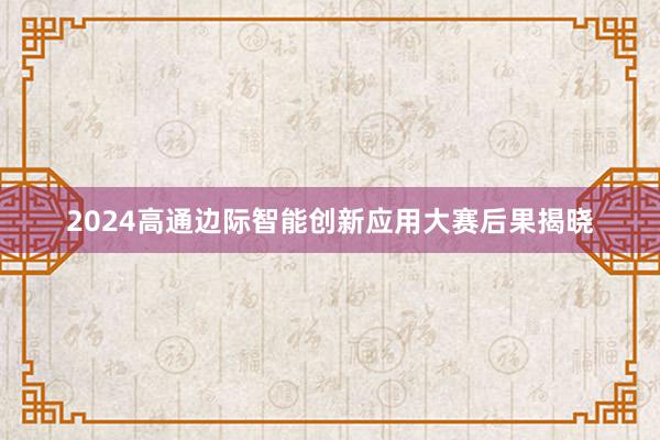 2024高通边际智能创新应用大赛后果揭晓