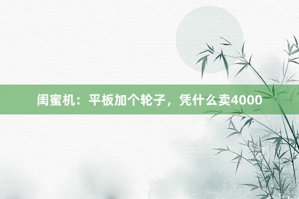 闺蜜机：平板加个轮子，凭什么卖4000