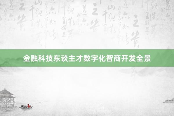 金融科技东谈主才数字化智商开发全景