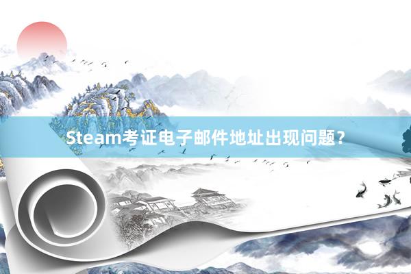 Steam考证电子邮件地址出现问题？