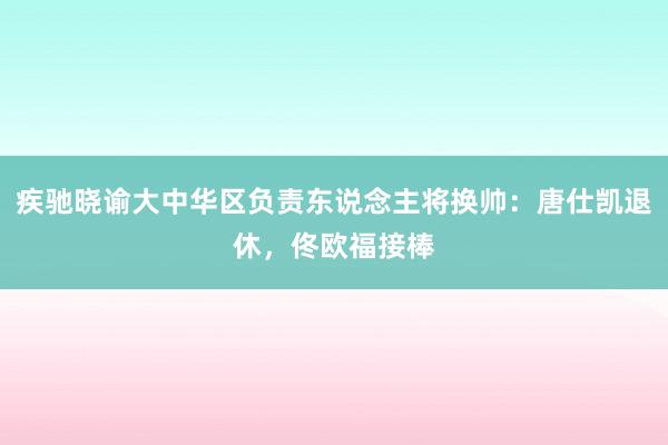 疾驰晓谕大中华区负责东说念主将换帅：唐仕凯退休，佟欧福接棒