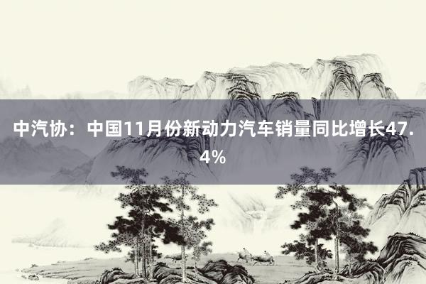 中汽协：中国11月份新动力汽车销量同比增长47.4%