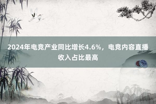 2024年电竞产业同比增长4.6%，电竞内容直播收入占比最高