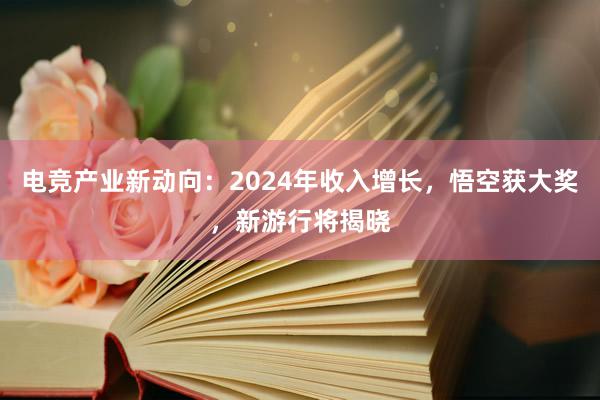 电竞产业新动向：2024年收入增长，悟空获大奖，新游行将揭晓