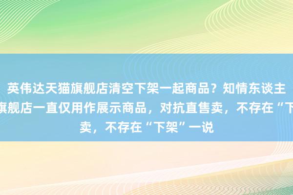 英伟达天猫旗舰店清空下架一起商品？知情东谈主士: 天猫旗舰店一直仅用作展示商品，对抗直售卖，不存在“下架”一说