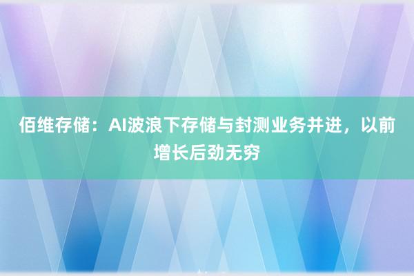 佰维存储：AI波浪下存储与封测业务并进，以前增长后劲无穷