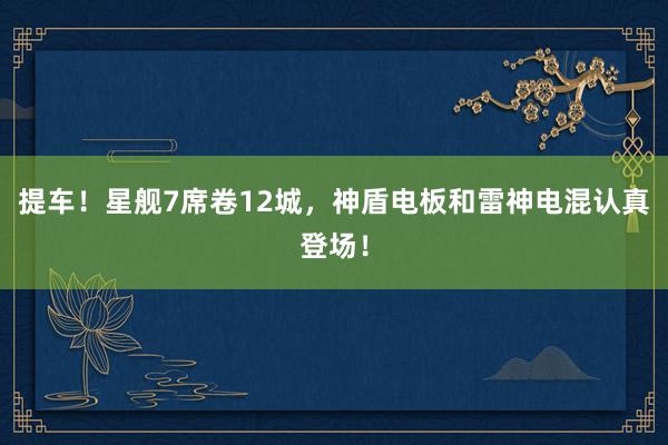 提车！星舰7席卷12城，神盾电板和雷神电混认真登场！