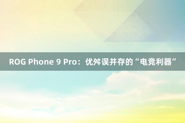 ROG Phone 9 Pro：优舛误并存的“电竞利器”