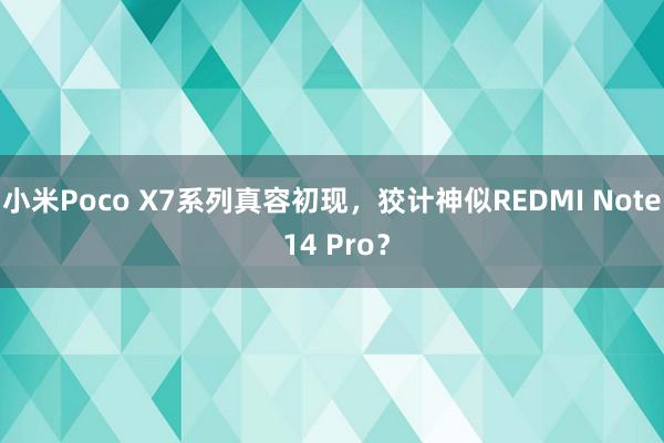 小米Poco X7系列真容初现，狡计神似REDMI Note 14 Pro？