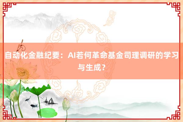 自动化金融纪要：AI若何革命基金司理调研的学习与生成？