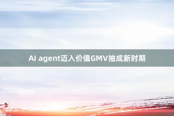 AI agent迈入价值GMV抽成新时期