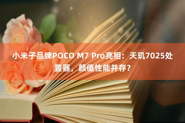 小米子品牌POCO M7 Pro亮相：天玑7025处置器，颜值性能并存？