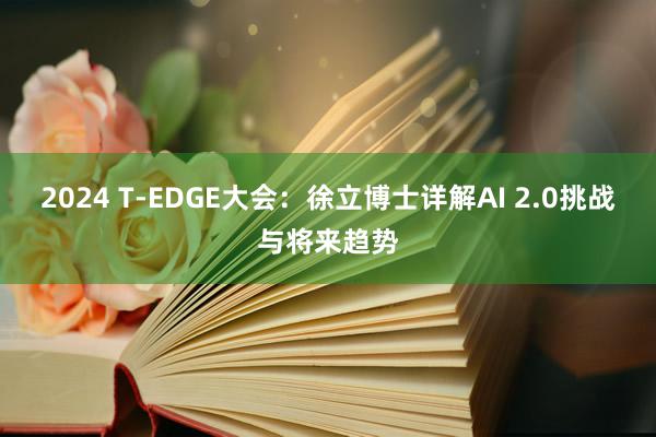 2024 T-EDGE大会：徐立博士详解AI 2.0挑战与将来趋势