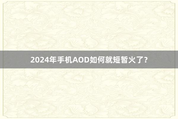 2024年手机AOD如何就短暂火了？