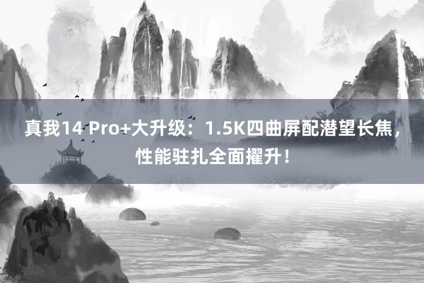 真我14 Pro+大升级：1.5K四曲屏配潜望长焦，性能驻扎全面擢升！