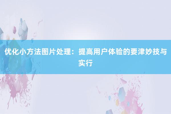 优化小方法图片处理：提高用户体验的要津妙技与实行